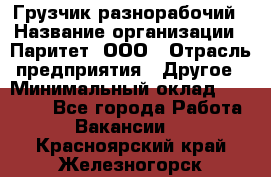 Грузчик-разнорабочий › Название организации ­ Паритет, ООО › Отрасль предприятия ­ Другое › Минимальный оклад ­ 29 000 - Все города Работа » Вакансии   . Красноярский край,Железногорск г.